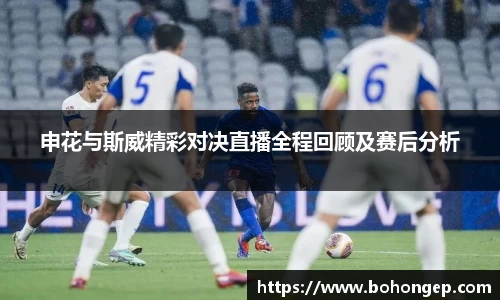 Bwin体育申花与斯威精彩对决直播全程回顾及赛后分析